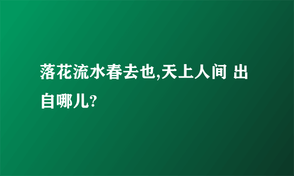 落花流水春去也,天上人间 出自哪儿?