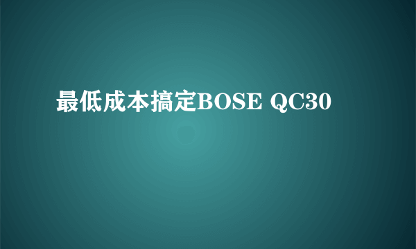 最低成本搞定BOSE QC30