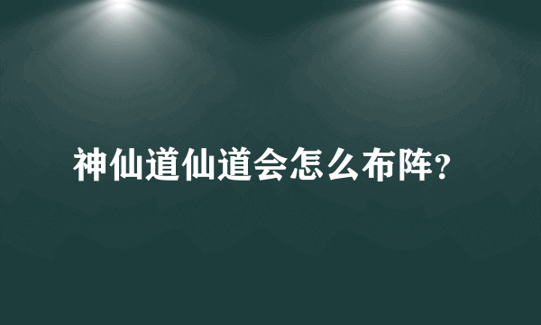 神仙道仙道会怎么布阵？