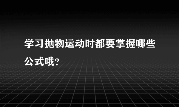 学习抛物运动时都要掌握哪些公式哦？