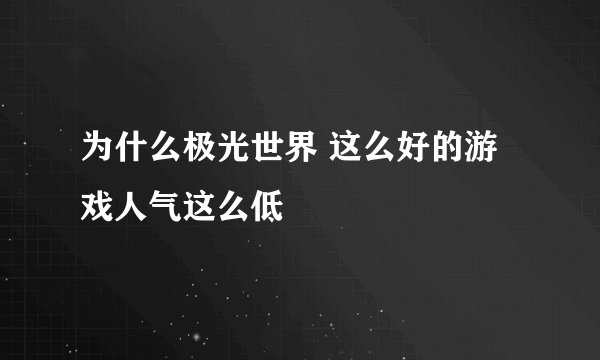 为什么极光世界 这么好的游戏人气这么低