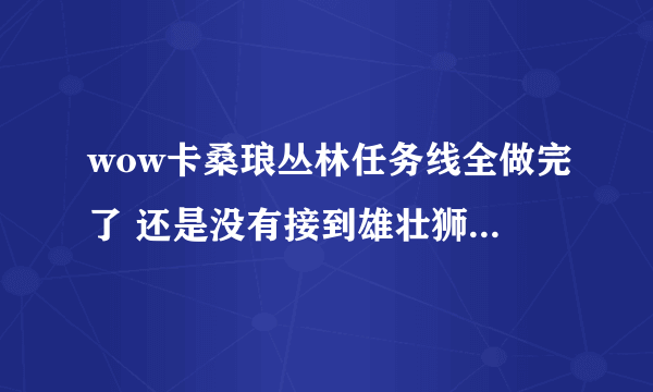 wow卡桑琅丛林任务线全做完了 还是没有接到雄壮狮鹫的任务