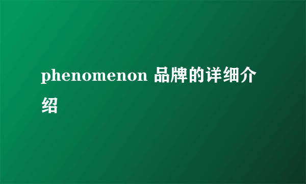 phenomenon 品牌的详细介绍