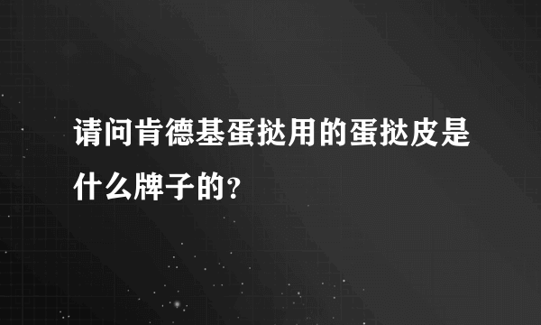 请问肯德基蛋挞用的蛋挞皮是什么牌子的？