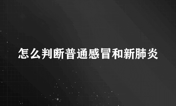 怎么判断普通感冒和新肺炎