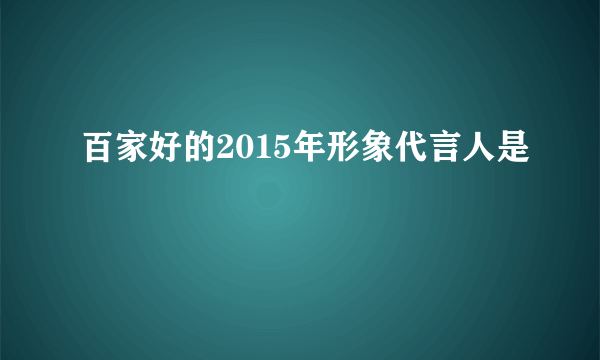 百家好的2015年形象代言人是