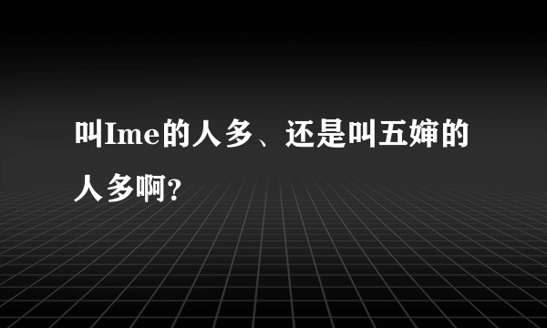 叫Ime的人多、还是叫五婶的人多啊？