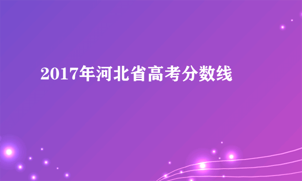 2017年河北省高考分数线