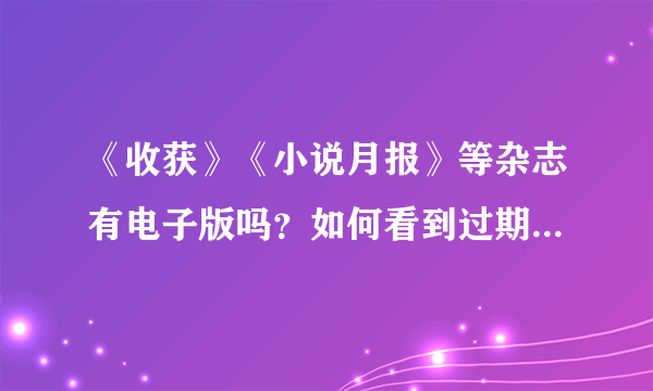 《收获》《小说月报》等杂志有电子版吗？如何看到过期杂志的中篇小说？