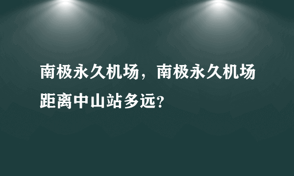 南极永久机场，南极永久机场距离中山站多远？