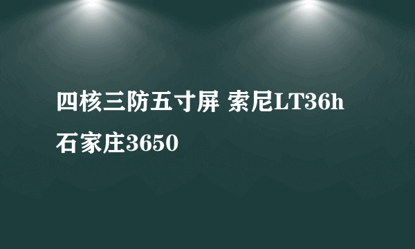 四核三防五寸屏 索尼LT36h石家庄3650