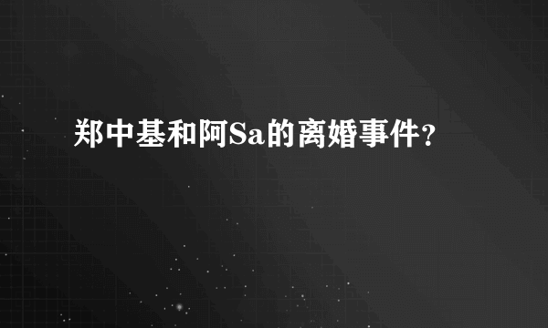 郑中基和阿Sa的离婚事件？