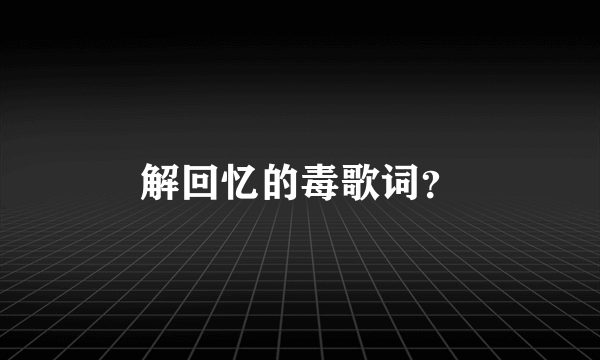 解回忆的毒歌词？