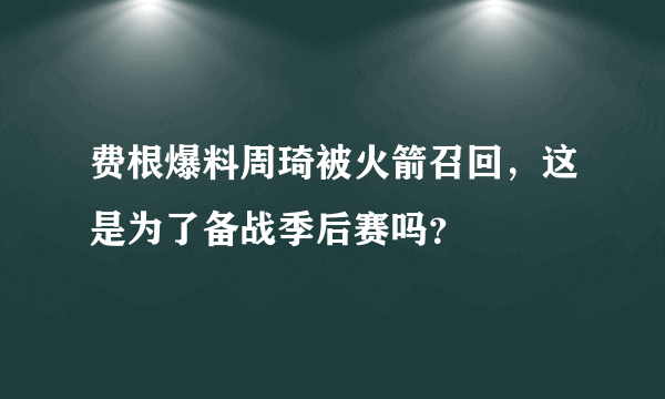 费根爆料周琦被火箭召回，这是为了备战季后赛吗？