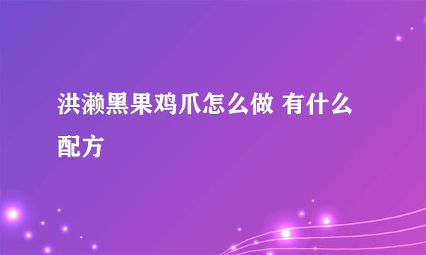 洪濑黑果鸡爪怎么做 有什么配方