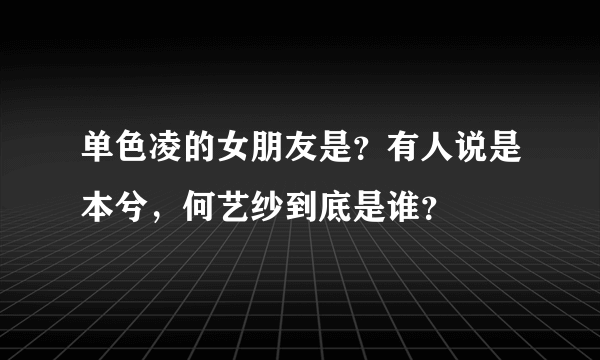 单色凌的女朋友是？有人说是本兮，何艺纱到底是谁？