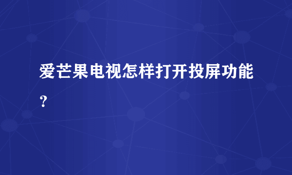 爱芒果电视怎样打开投屏功能？