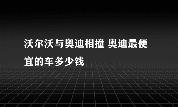 沃尔沃与奥迪相撞 奥迪最便宜的车多少钱