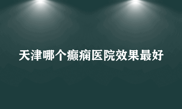 天津哪个癫痫医院效果最好