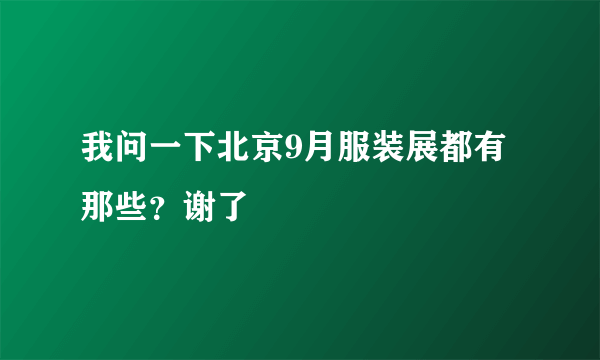 我问一下北京9月服装展都有那些？谢了