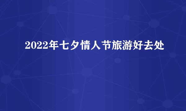 2022年七夕情人节旅游好去处