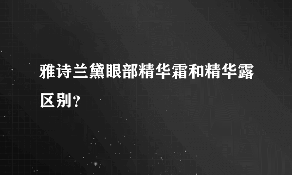 雅诗兰黛眼部精华霜和精华露区别？