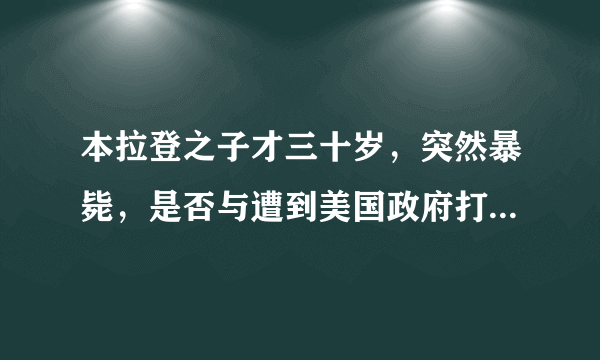 本拉登之子才三十岁，突然暴毙，是否与遭到美国政府打击有关？