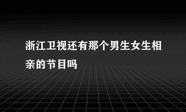 浙江卫视还有那个男生女生相亲的节目吗