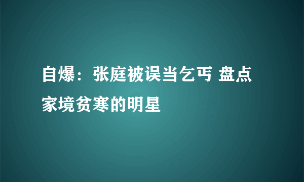 自爆：张庭被误当乞丐 盘点家境贫寒的明星