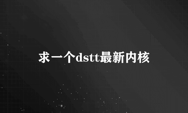 求一个dstt最新内核