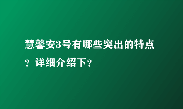 慧馨安3号有哪些突出的特点？详细介绍下？