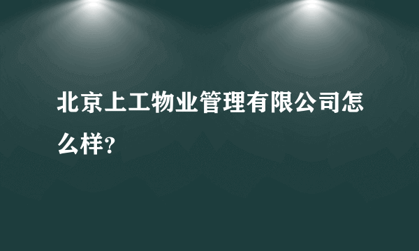 北京上工物业管理有限公司怎么样？