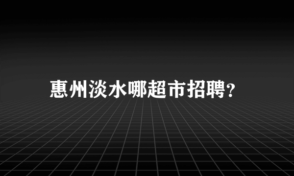 惠州淡水哪超市招聘？