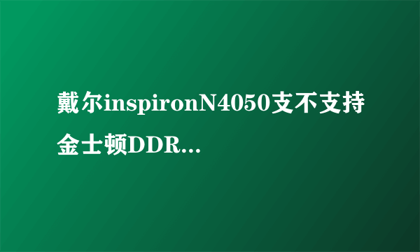 戴尔inspironN4050支不支持金士顿DDR3 1600 4G的存储空间