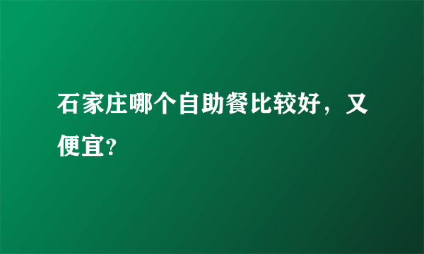 石家庄哪个自助餐比较好，又便宜？