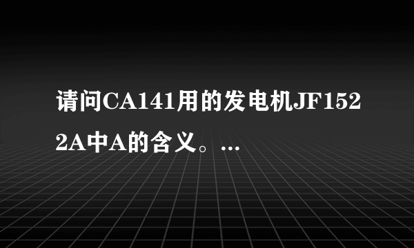 请问CA141用的发电机JF1522A中A的含义。请各位帮帮我