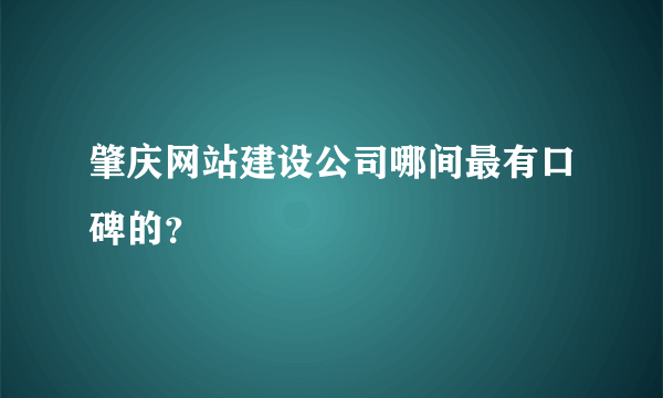 肇庆网站建设公司哪间最有口碑的？