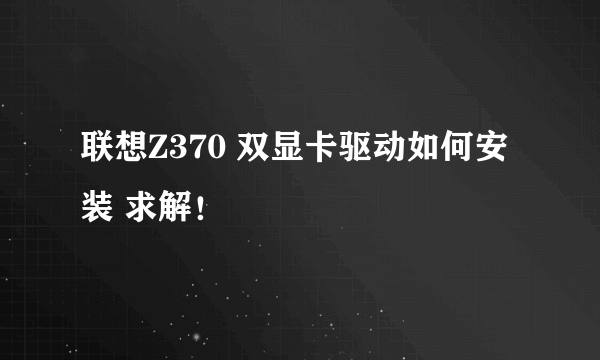 联想Z370 双显卡驱动如何安装 求解！