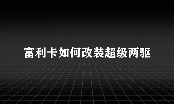 富利卡如何改装超级两驱