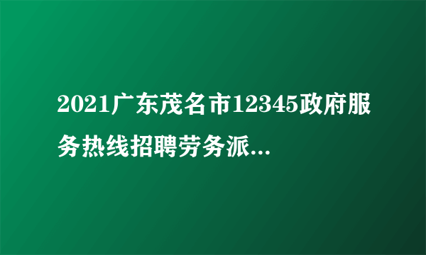 2021广东茂名市12345政府服务热线招聘劳务派遣人员15人公告