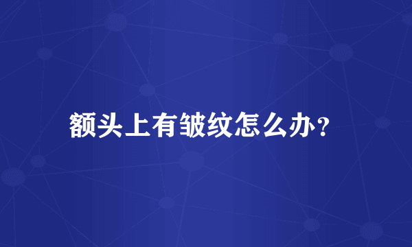 额头上有皱纹怎么办？