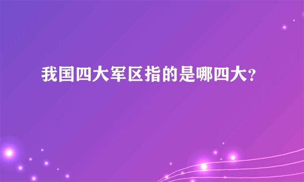 我国四大军区指的是哪四大？