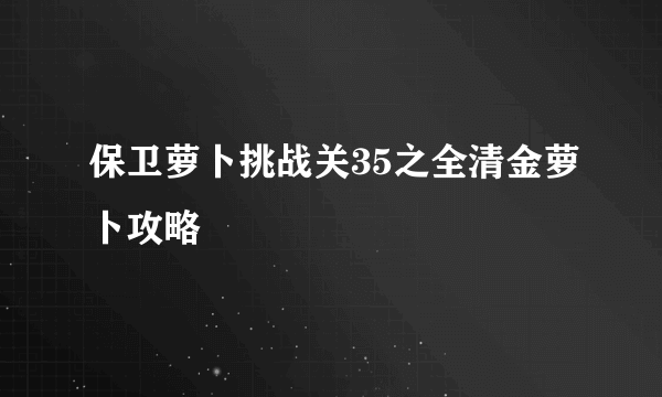 保卫萝卜挑战关35之全清金萝卜攻略