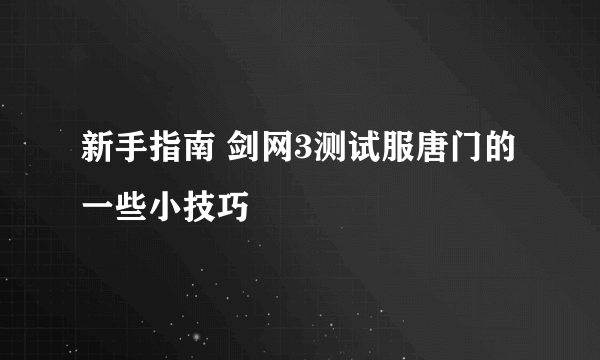 新手指南 剑网3测试服唐门的一些小技巧