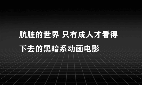 肮脏的世界 只有成人才看得下去的黑暗系动画电影