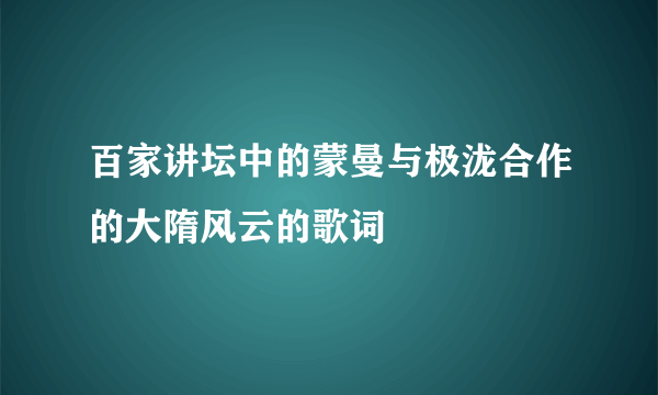 百家讲坛中的蒙曼与极泷合作的大隋风云的歌词