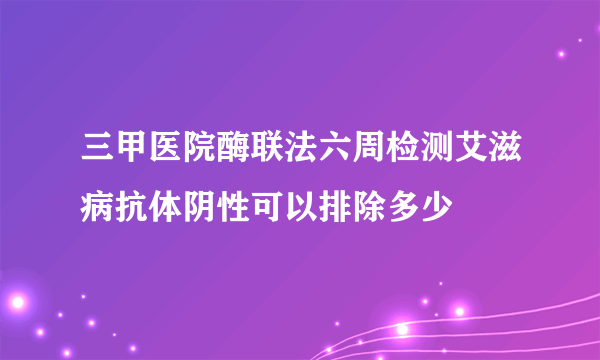 三甲医院酶联法六周检测艾滋病抗体阴性可以排除多少