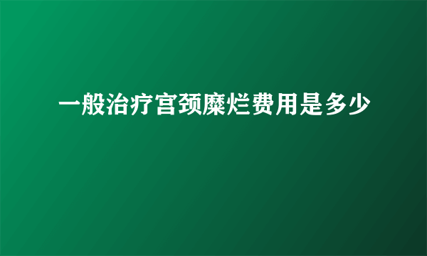 一般治疗宫颈糜烂费用是多少