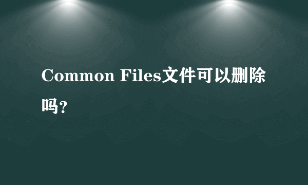 Common Files文件可以删除吗？