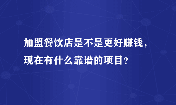 加盟餐饮店是不是更好赚钱，现在有什么靠谱的项目？